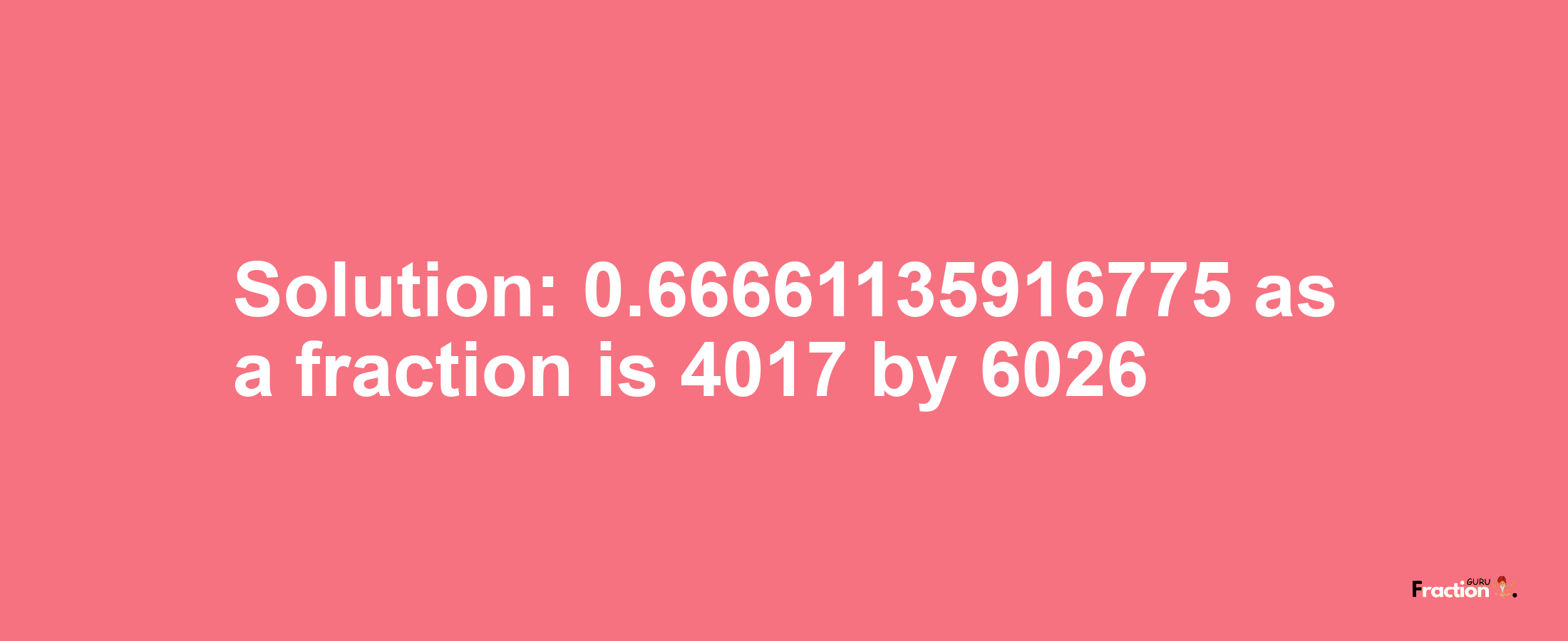 Solution:0.66661135916775 as a fraction is 4017/6026